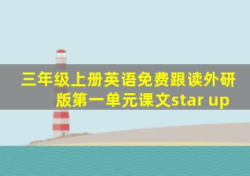 三年级上册英语免费跟读外研版第一单元课文star up